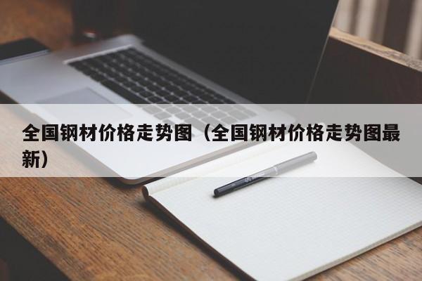 全国钢材价格走势图（全国钢材价格走势图最新）