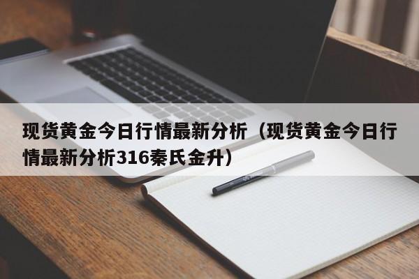 现货黄金今日行情最新分析（现货黄金今日行情最新分析316秦氏金升）