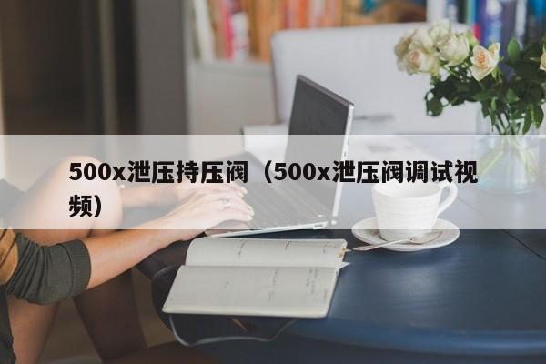 500x泄压持压阀（500x泄压阀调试视频）