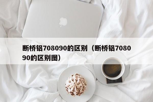 断桥铝708090的区别（断桥铝708090的区别图）