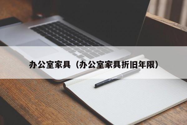 办公室家具（办公室家具折旧年限）